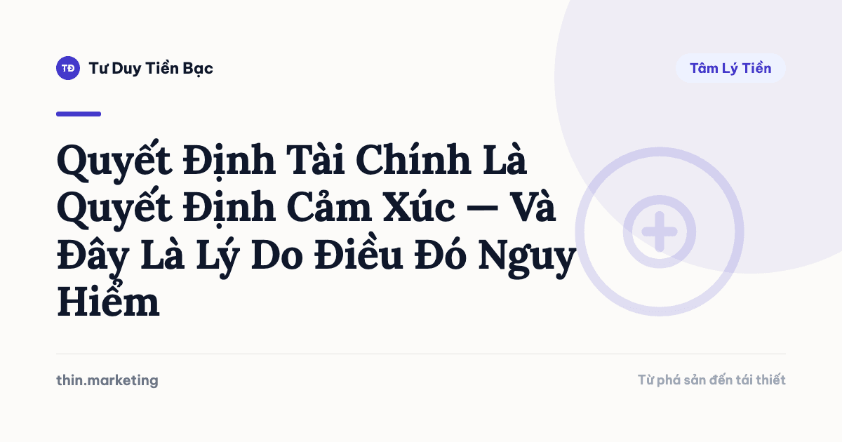 Quyết Định Tài Chính Là Quyết Định Cảm Xúc — Và Đây Là Lý Do Điều Đó Nguy Hiểm